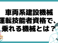 車両系建設機械運転技能者 乗れる機械