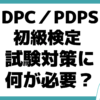 DPC／PDPSとは？ DPC／PDPS 初級検定 試験 わかりやすく