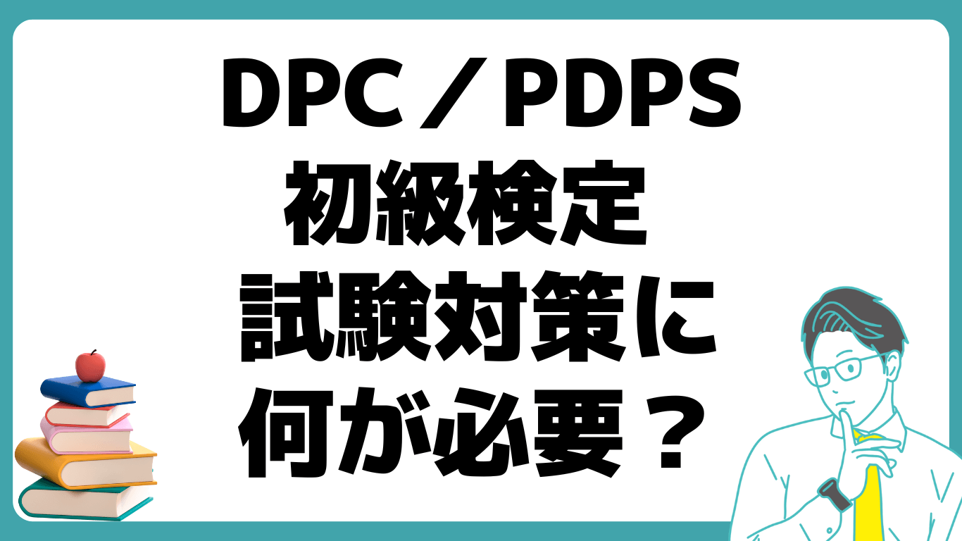 DPC／PDPSとは？ DPC／PDPS 初級検定 試験 わかりやすく