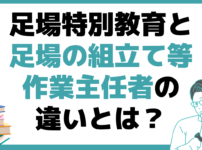 足場特別教育 足場の組立て等作業主任者 違い