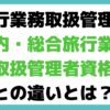 "旅行業務取扱管理者 国内・総合旅行業務取扱管理者資格 違い"