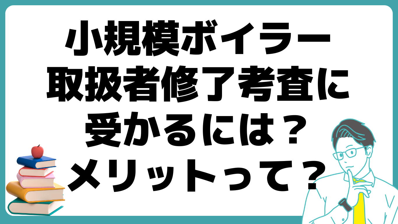 小規模ボイラー取扱者修了考査 メリット