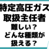 特定高圧ガス取扱主任者 難しい 種類