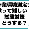 作業環境測定士 試験 難しい 試験対策