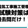 2級電気工事施工管理技士 試験日 対策 過去問