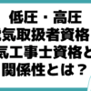 低圧・高圧電気取扱者資格 電気工事士資格 関係性